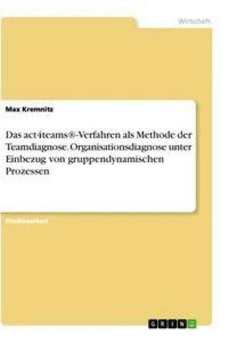 Das act4teams®-Verfahren als Methode der Teamdiagnose. Organisationsdiagnose unter Einbezug von gruppendynamischen Prozessen