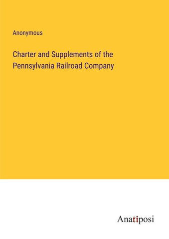 Charter and Supplements of the Pennsylvania Railroad Company