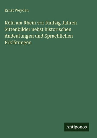 Köln am Rhein vor fünfzig Jahren Sittenbilder nebst historischen Andeutungen und Sprachlichen Erklärungen