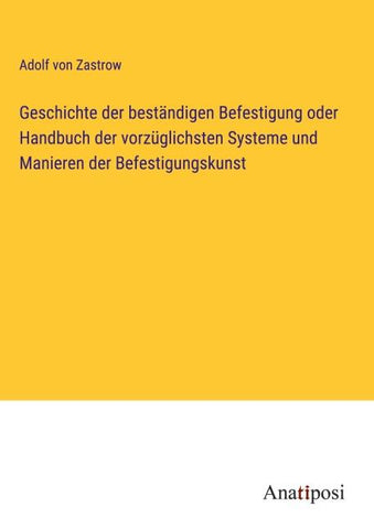 Geschichte der beständigen Befestigung oder Handbuch der vorzüglichsten Systeme und Manieren der Befestigungskunst