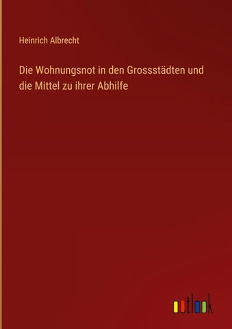 Die Wohnungsnot in den Grossstädten und die Mittel zu ihrer Abhilfe