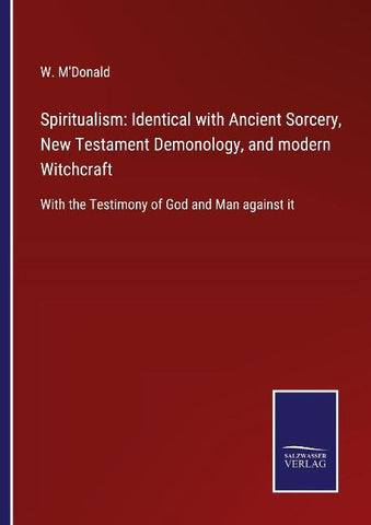 Spiritualism: Identical with Ancient Sorcery, New Testament Demonology, and modern Witchcraft