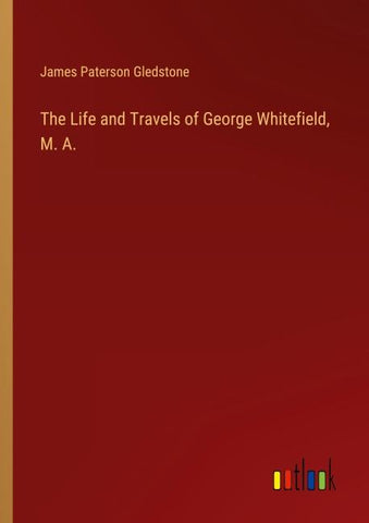 The Life and Travels of George Whitefield, M. A.