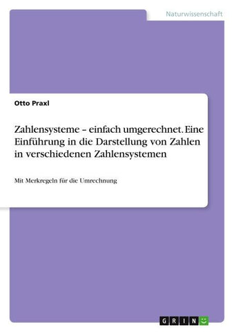 Zahlensysteme - einfach umgerechnet. Eine Einführung in die Darstellung von Zahlen in verschiedenen Zahlensystemen