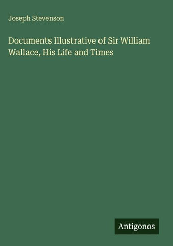 Documents Illustrative of Sir William Wallace, His Life and Times