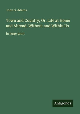 Town and Country; Or, Life at Home and Abroad, Without and Within Us