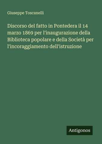 Discorso del fatto in Pontedera il 14 marzo 1869 per l'inaugurazione della Biblioteca popolare e della Società per l'incoraggiamento dell'istruzione