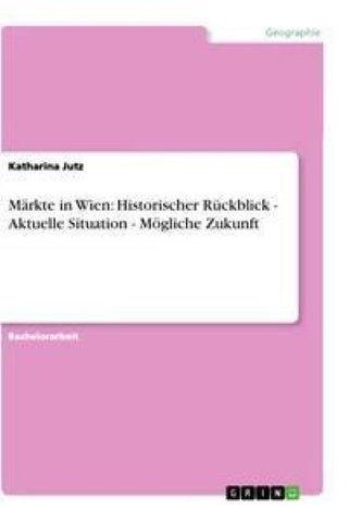 Märkte in Wien: Historischer Rückblick - Aktuelle Situation - Mögliche Zukunft