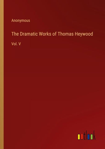 The Dramatic Works of Thomas Heywood