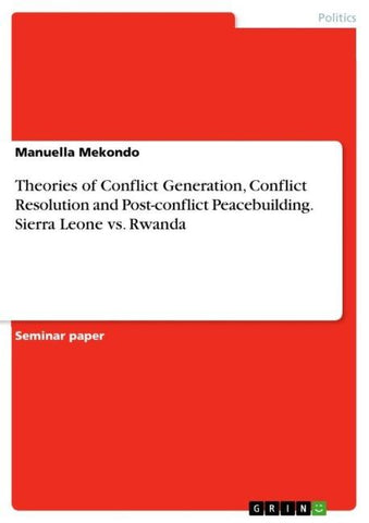 Theories of Conflict Generation, Conflict Resolution and Post-conflict Peacebuilding. Sierra Leone vs. Rwanda