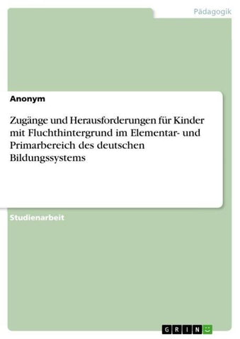 Zugänge und Herausforderungen für Kinder mit Fluchthintergrund im Elementar- und Primarbereich des deutschen Bildungssystems