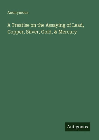 A Treatise on the Assaying of Lead, Copper, Silver, Gold, & Mercury