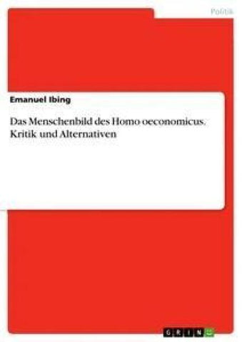 Das Menschenbild des Homo oeconomicus. Kritik und Alternativen