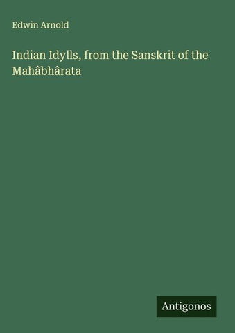 Indian Idylls, from the Sanskrit of the Mahâbhârata