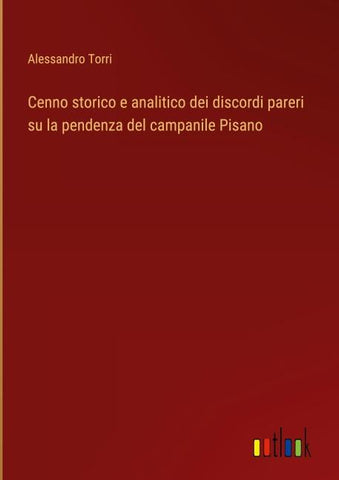 Cenno storico e analitico dei discordi pareri su la pendenza del campanile Pisano