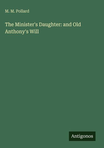 The Minister's Daughter: and Old Anthony's Will