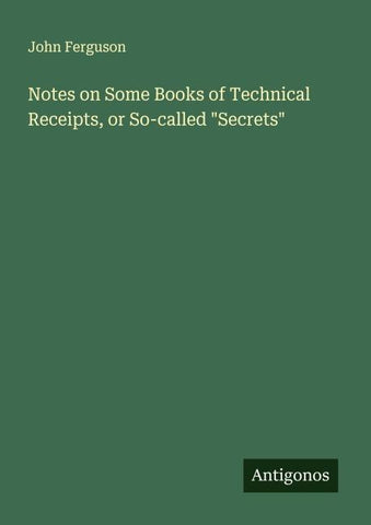 Notes on Some Books of Technical Receipts, or So-called "Secrets"