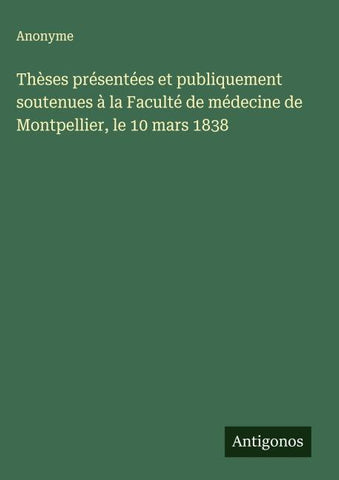 Thèses présentées et publiquement soutenues à la Faculté de médecine de Montpellier, le 10 mars 1838