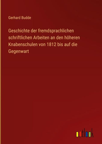 Geschichte der fremdsprachlichen schriftlichen Arbeiten an den höheren Knabenschulen von 1812 bis auf die Gegenwart