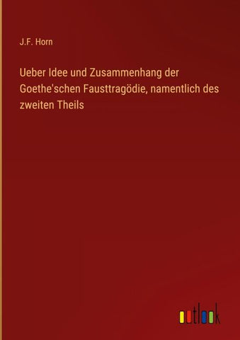 Ueber Idee und Zusammenhang der Goethe'schen Fausttragödie, namentlich des zweiten Theils