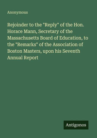 Rejoinder to the "Reply" of the Hon. Horace Mann, Secretary of the Massachusetts Board of Education, to the "Remarks" of the Association of Boston Masters, upon his Seventh Annual Report