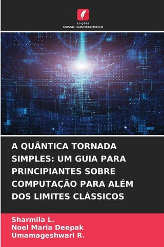A QUÂNTICA TORNADA SIMPLES: UM GUIA PARA PRINCIPIANTES SOBRE COMPUTAÇÃO PARA ALÉM DOS LIMITES CLÁSSICOS