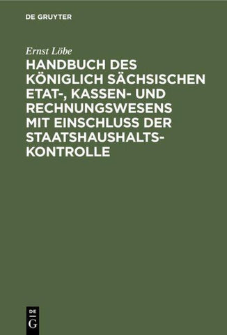 Handbuch des Königlich Sächsischen Etat-, Kassen- und Rechnungswesens mit Einschluss der Staatshaushaltskontrolle