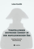 Vorstellungen deutscher Einheit in der napoleonischen Ära