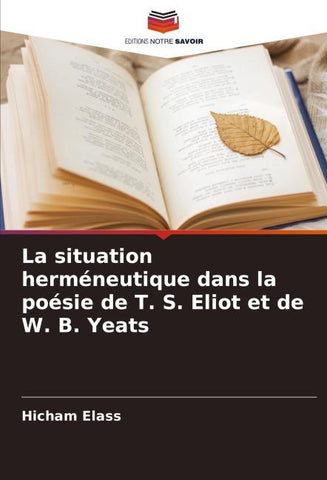 La situation herméneutique dans la poésie de T. S. Eliot et de W. B. Yeats
