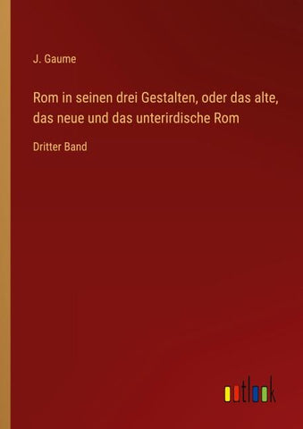 Rom in seinen drei Gestalten, oder das alte, das neue und das unterirdische Rom