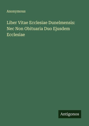 Liber Vitae Ecclesiae Dunelmensis: Nec Non Obituaria Duo Ejusdem Ecclesiae