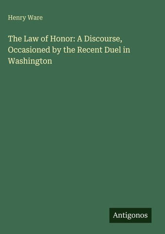 The Law of Honor: A Discourse, Occasioned by the Recent Duel in Washington