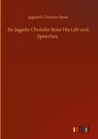 Sir Jagadis Chunder Bose His Life and Speeches