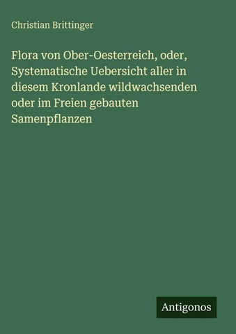 Flora von Ober-Oesterreich, oder, Systematische Uebersicht aller in diesem Kronlande wildwachsenden oder im Freien gebauten Samenpflanzen