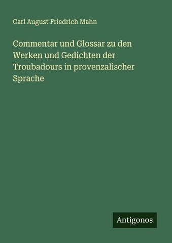 Commentar und Glossar zu den Werken und Gedichten der Troubadours in provenzalischer Sprache