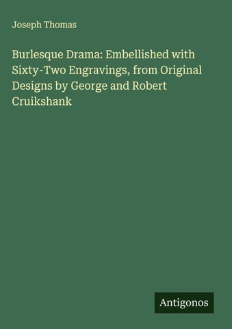 Burlesque Drama: Embellished with Sixty-Two Engravings, from Original Designs by George and Robert Cruikshank