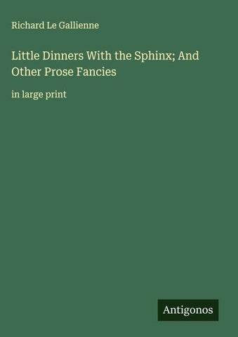 Little Dinners With the Sphinx; And Other Prose Fancies