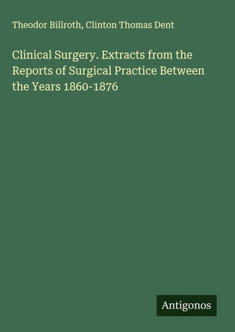 Clinical Surgery. Extracts from the Reports of Surgical Practice Between the Years 1860-1876
