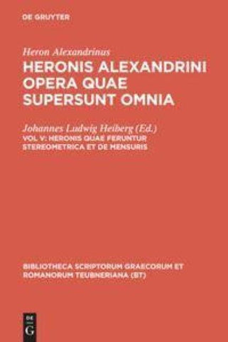 Heron Alexandrinus: Heronis Alexandrini opera quae supersunt omnia / Heronis quae feruntur stereometrica et de mensuris