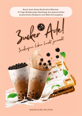 Zuckerfrei leben leicht gemacht: Zucker Ade! (Starte jetzt deine Zuckerfrei-Mission: 14 Tage-Ernährungs-Challenge mit genussvollen zuckerfreien Rezepten und Nährwertangaben)
