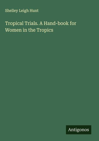 Tropical Trials. A Hand-book for Women in the Tropics