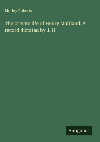 The private life of Henry Maitland: A record dictated by J. H