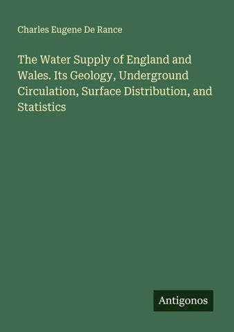 The Water Supply of England and Wales. Its Geology, Underground Circulation, Surface Distribution, and Statistics