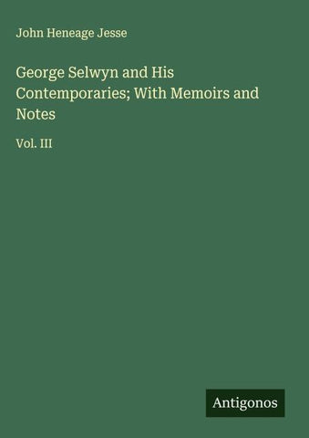 George Selwyn and His Contemporaries; With Memoirs and Notes