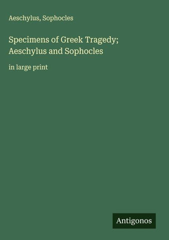 Specimens of Greek Tragedy; Aeschylus and Sophocles