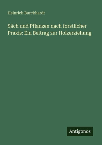 Säch und Pflanzen nach forstlicher Praxis: Ein Beitrag zur Holzerziehung