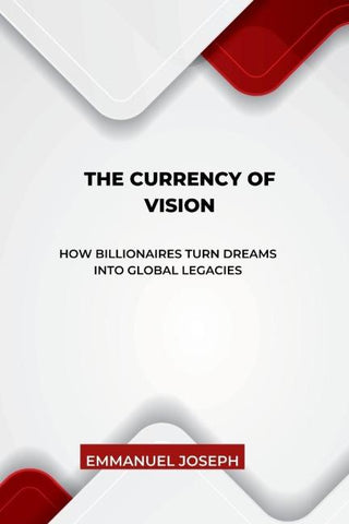 The Currency of Vision, How Billionaires Turn Dreams into Global Legacies