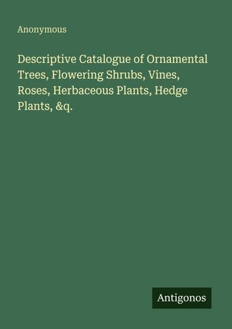 Descriptive Catalogue of Ornamental Trees, Flowering Shrubs, Vines, Roses, Herbaceous Plants, Hedge Plants, &q.