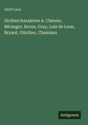 Dichtercharaktere A. Chénier, Béranger, Burns, Gray, Luis de Leon, Bryant, Günther, Chamisso