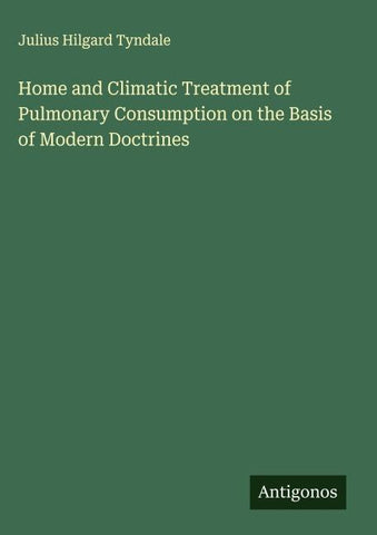 Home and Climatic Treatment of Pulmonary Consumption on the Basis of Modern Doctrines